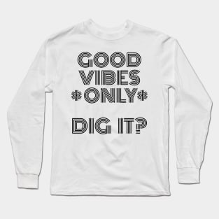 Good Vibes Only, Dig It? Long Sleeve T-Shirt